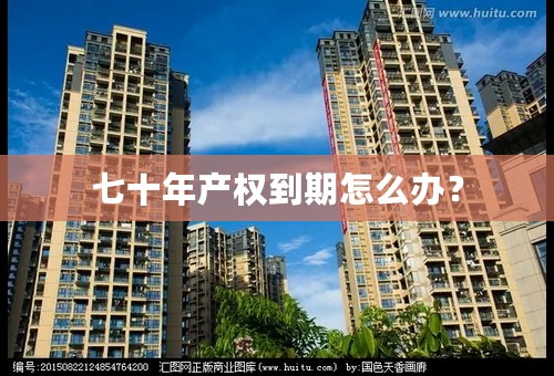七十年产权到期怎么办？