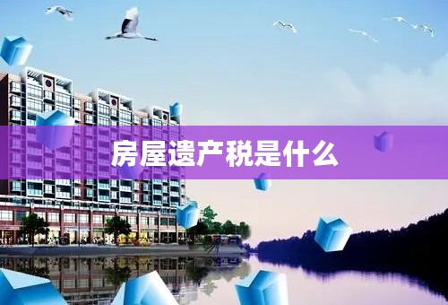 房屋遗产税是什么