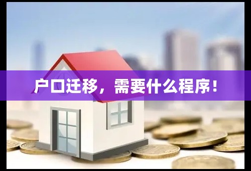 户口迁移，需要什么程序！