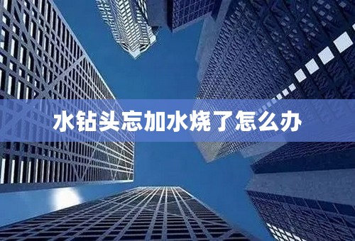 水钻头忘加水烧了怎么办