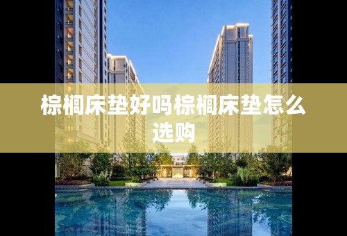 棕榈床垫好吗棕榈床垫怎么选购