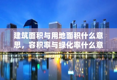 建筑面积与用地面积什么意思，容积率与绿化率什么意思