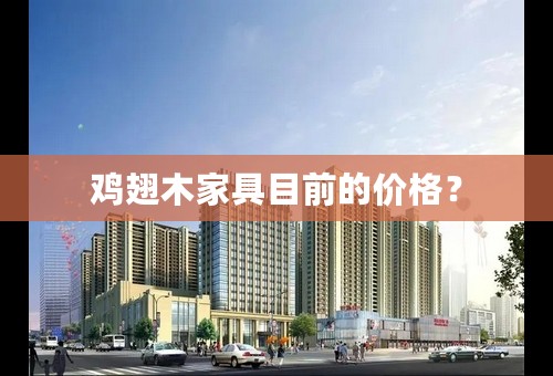 鸡翅木家具目前的价格？