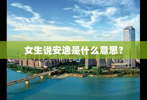 女生说安逸是什么意思？