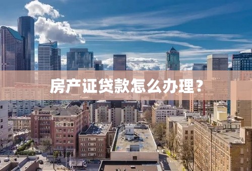 房产证贷款怎么办理？