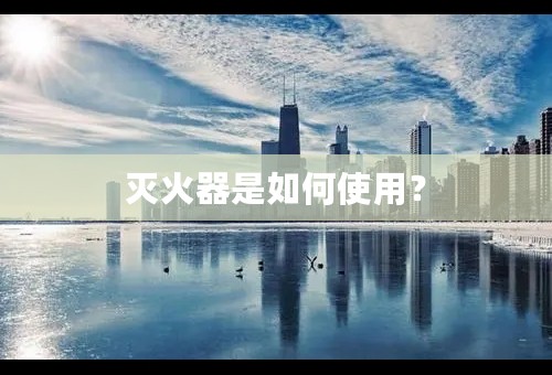 灭火器是如何使用？