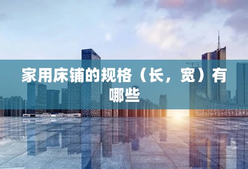 家用床铺的规格（长，宽）有哪些