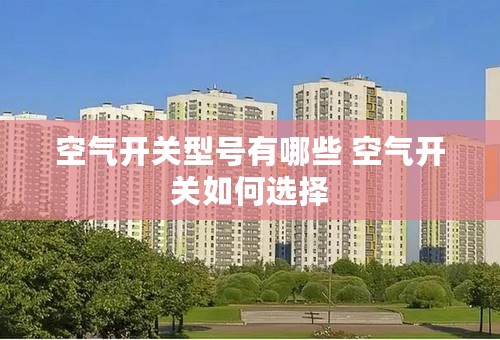 空气开关型号有哪些 空气开关如何选择