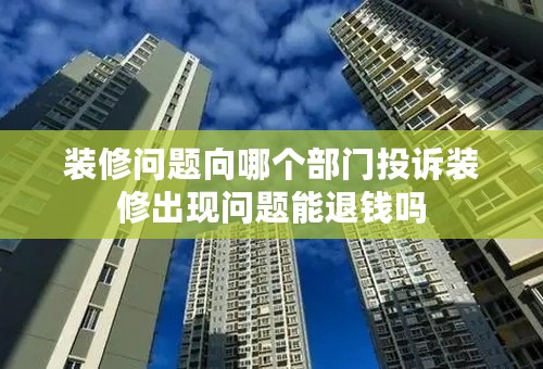 装修问题向哪个部门投诉装修出现问题能退钱吗