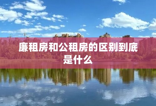 廉租房和公租房的区别到底是什么