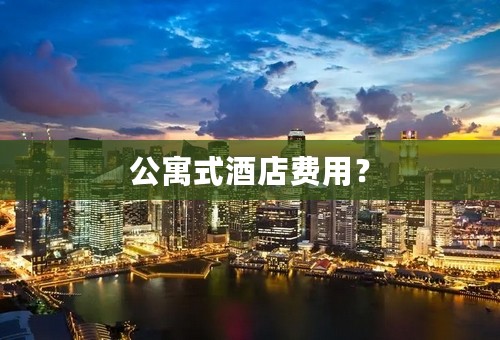 公寓式酒店费用？