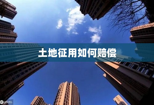 土地征用如何赔偿