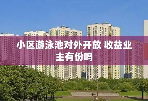 小区游泳池对外开放 收益业主有份吗