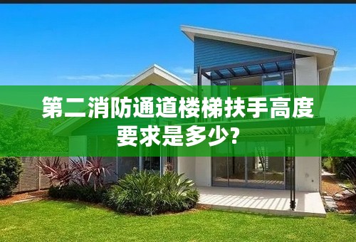 第二消防通道楼梯扶手高度要求是多少?