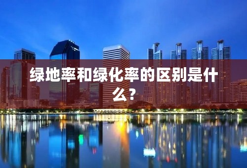 绿地率和绿化率的区别是什么？