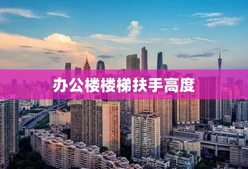 办公楼楼梯扶手高度