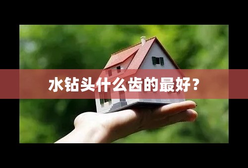 水钻头什么齿的最好？
