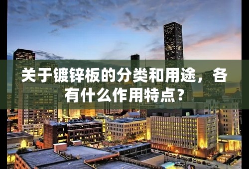 关于镀锌板的分类和用途，各有什么作用特点？
