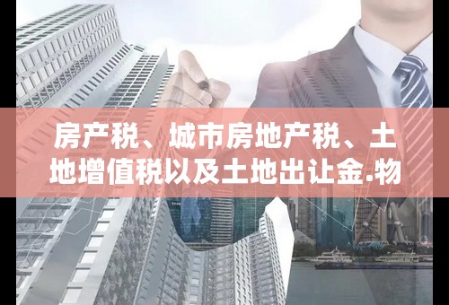 房产税、城市房地产税、土地增值税以及土地出让金.物业税
