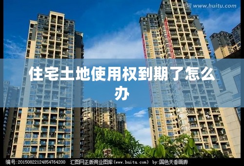 住宅土地使用权到期了怎么办