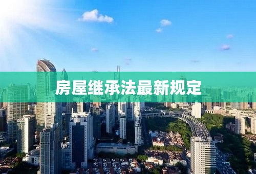 房屋继承法最新规定