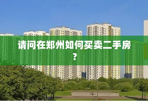请问在郑州如何买卖二手房？