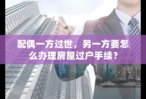 配偶一方过世，另一方要怎么办理房屋过户手续？