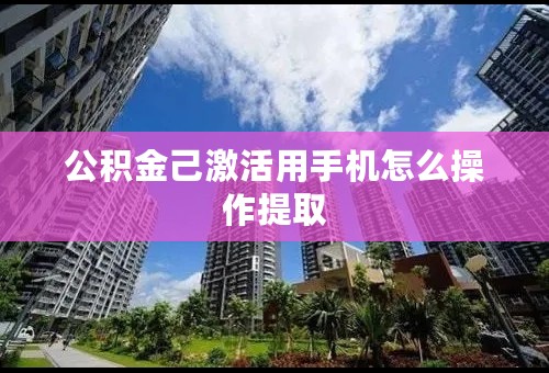 公积金己激活用手机怎么操作提取
