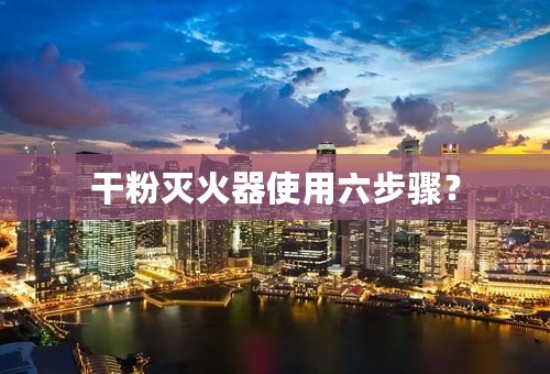 干粉灭火器使用六步骤？