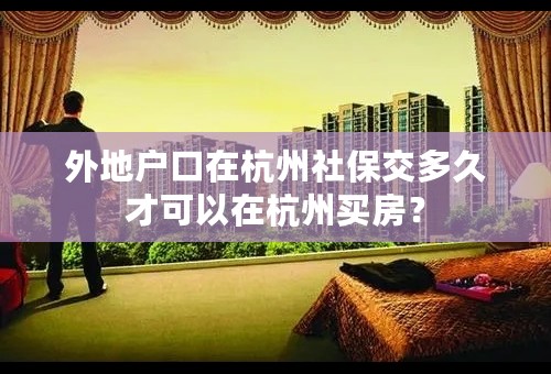 外地户口在杭州社保交多久才可以在杭州买房？