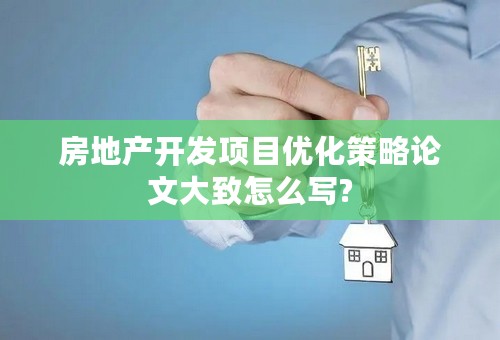 房地产开发项目优化策略论文大致怎么写?