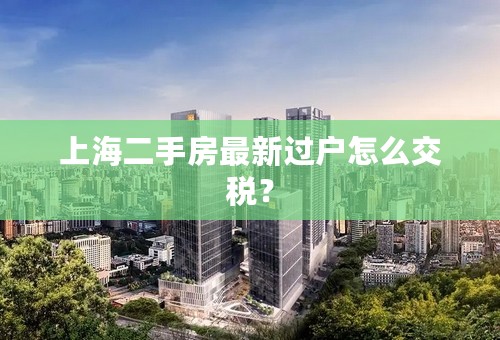 上海二手房最新过户怎么交税？