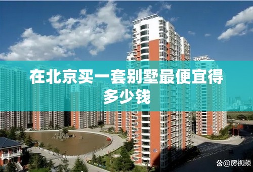 在北京买一套别墅最便宜得多少钱