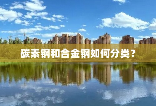 碳素钢和合金钢如何分类？