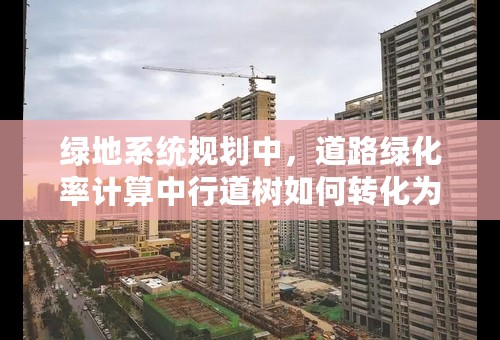 绿地系统规划中，道路绿化率计算中行道树如何转化为绿地率，参考什么样的国际标准及行业规范