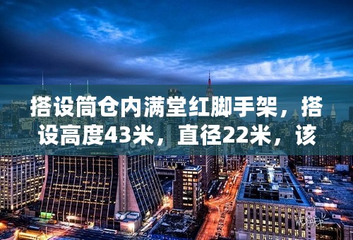 搭设筒仓内满堂红脚手架，搭设高度43米，直径22米，该怎么搭设？