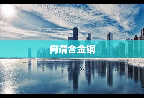 何谓合金钢