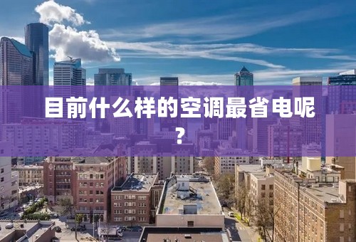 目前什么样的空调最省电呢？