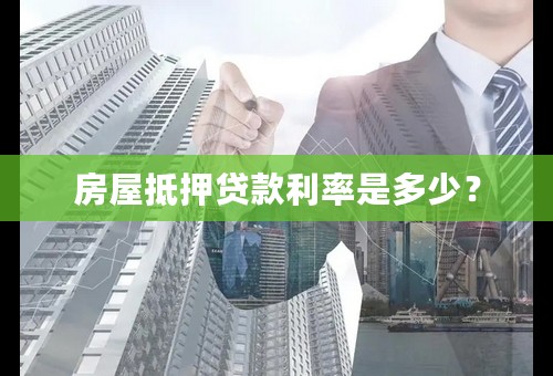 房屋抵押贷款利率是多少？