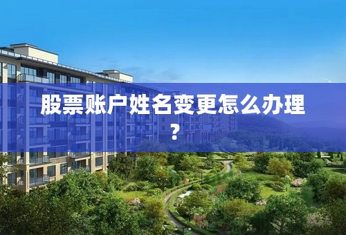 股票账户姓名变更怎么办理？