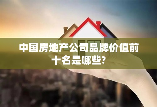 中国房地产公司品牌价值前十名是哪些?