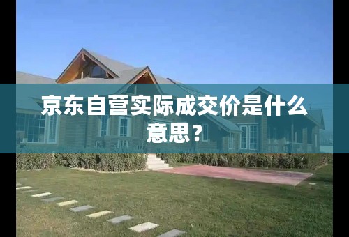 京东自营实际成交价是什么意思？