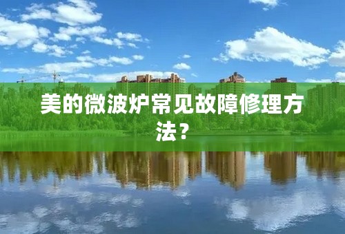 美的微波炉常见故障修理方法？