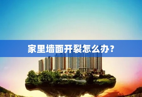 家里墙面开裂怎么办？