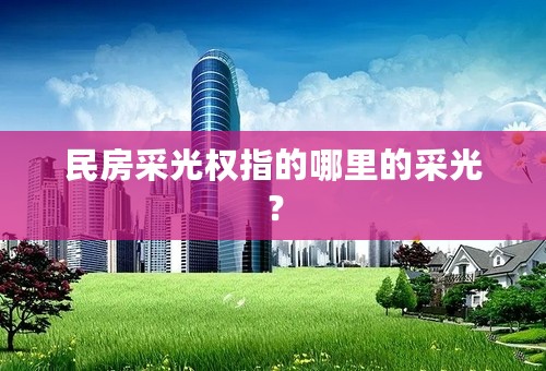 民房采光权指的哪里的采光？