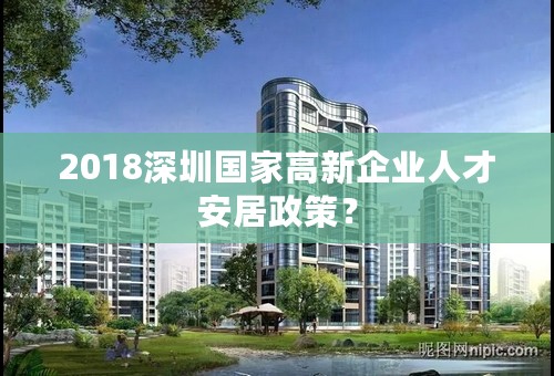 2018深圳国家高新企业人才安居政策？