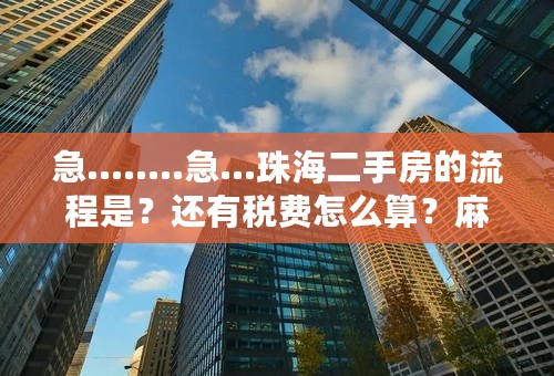 急........急...珠海二手房的流程是？还有税费怎么算？麻烦大哥，大姐了，谢谢！