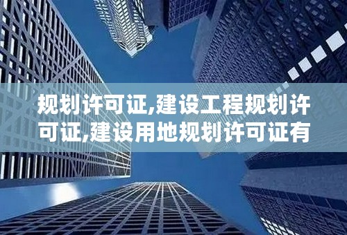 规划许可证,建设工程规划许可证,建设用地规划许可证有什么联系和区别？