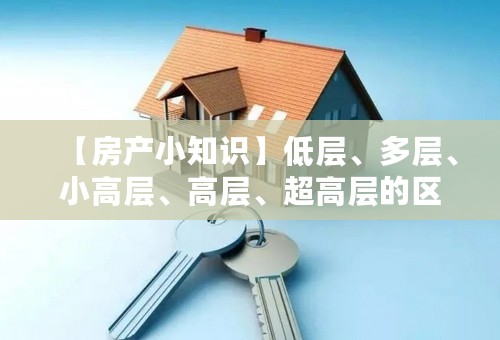 【房产小知识】低层、多层、小高层、高层、超高层的区别？