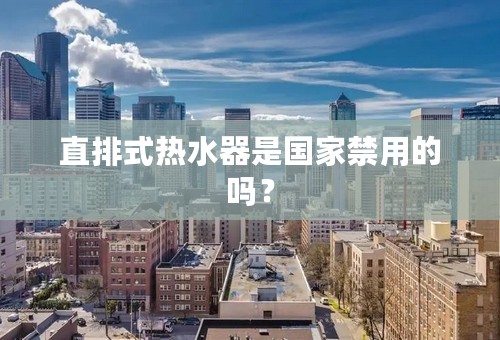 直排式热水器是国家禁用的吗？